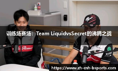 训练场赛场：Team LiquidvsSecret的沸腾之战